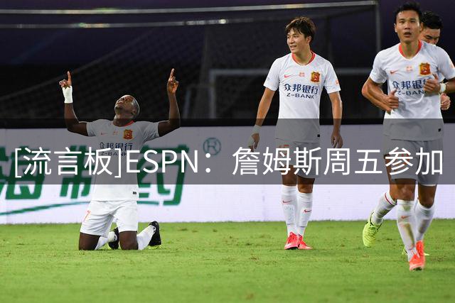 [流言板]ESPN：詹姆斯周五参加《时代周刊》颁奖，周六录制播客节目